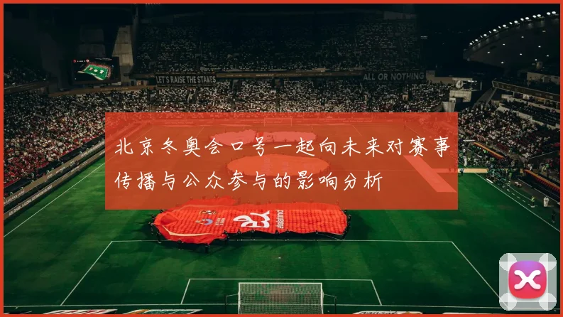 北京冬奥会口号一起向未来对赛事传播与公众参与的影响分析