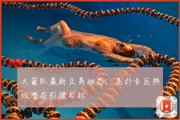 火箭队最新交易动态：虎扑专区热议潜在引援目标